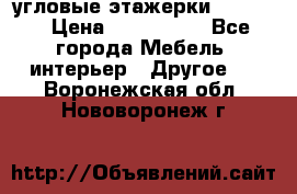 угловые этажерки700-1400 › Цена ­ 700-1400 - Все города Мебель, интерьер » Другое   . Воронежская обл.,Нововоронеж г.